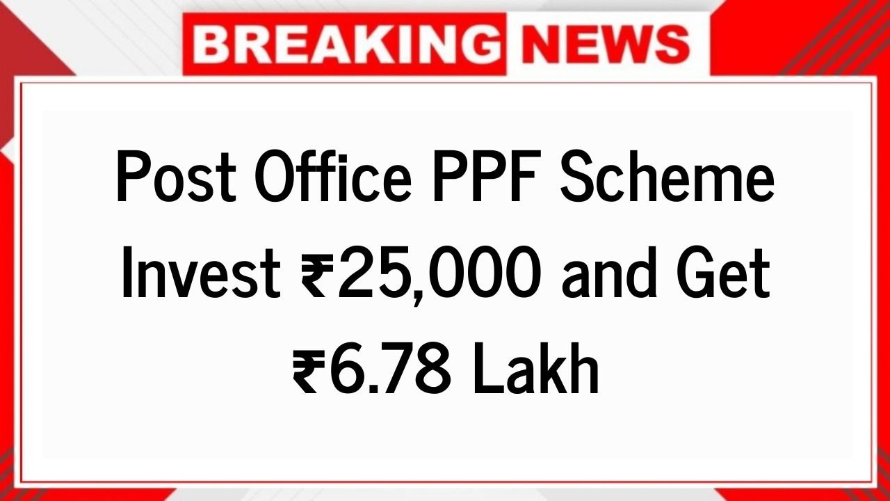 Post Office PPF Scheme Invest ₹25,000 and Get ₹6.78 Lakh – Full Calculation and Interest Rate Explained